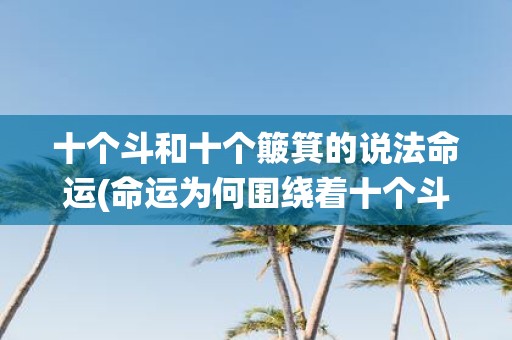 十个斗和十个簸箕的说法命运(命运为何围绕着十个斗和十个簸箕展开？)