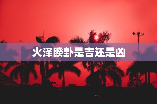 火泽睽卦是吉还是凶