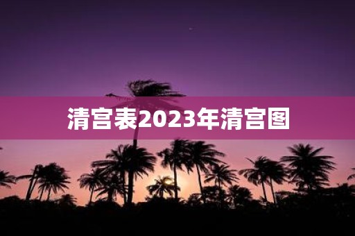 清宫表2023年清宫图