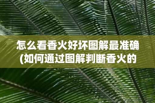 怎么看香火好坏图解最准确(如何通过图解判断香火的好坏最准确?) 怎么看香火好坏图解最准确(如何通过图解判断香火的好坏最准确?)