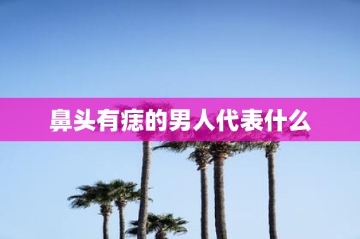 鼻头有痣的男人代表什么