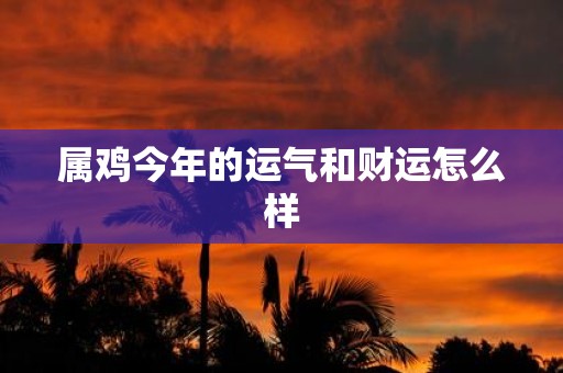 属鸡今年的运气和财运怎么样