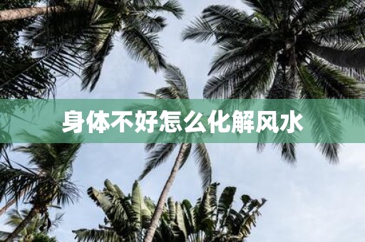 身体不好怎么化解风水