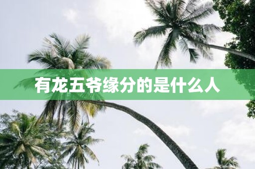 有龙五爷缘分的是什么人