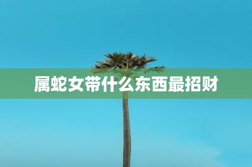 属蛇女带什么东西最招财
