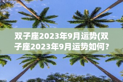 双子座2025年9月运势(双子座2025年9月运势如何？)