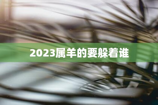 2025属羊的要躲着谁