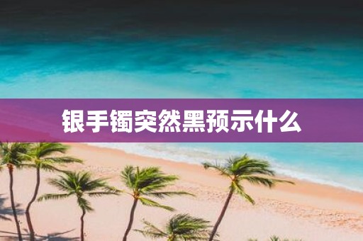 银手镯突然黑预示什么