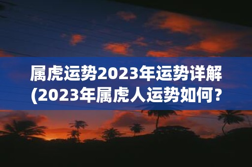 属虎运势2025年运势详解(2025年属虎人运势如何？)