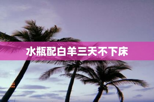 水瓶配白羊三天不下床