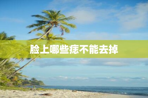 脸上哪些痣不能去掉