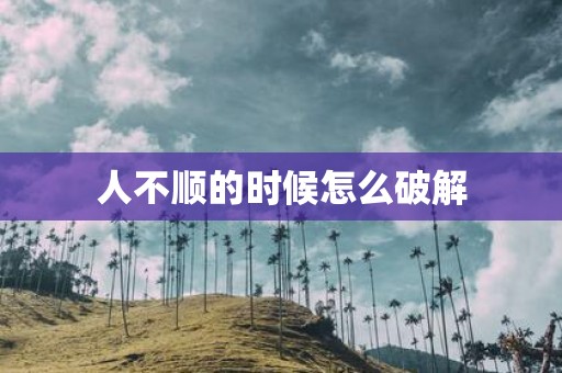 人不顺的时候怎么破解
