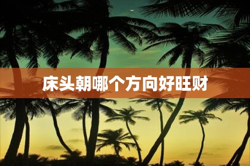 床头朝哪个方向好旺财