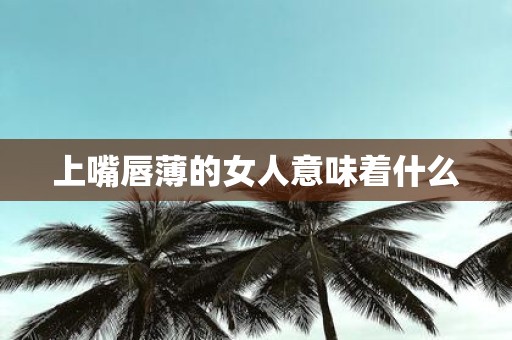 上嘴唇薄的女人意味着什么