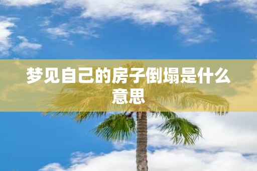 梦见自己的房子倒塌是什么意思