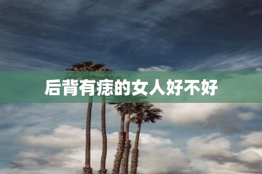 后背有痣的女人好不好
