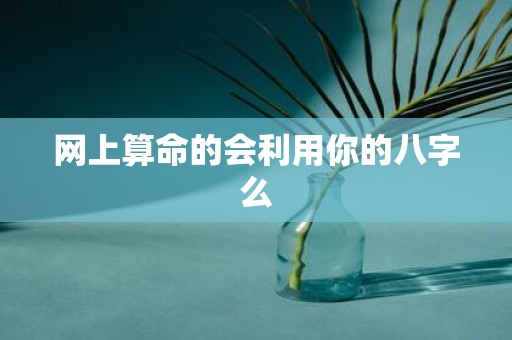 网上算命的会利用你的八字么