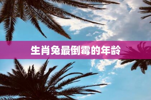 生肖兔最倒霉的年龄