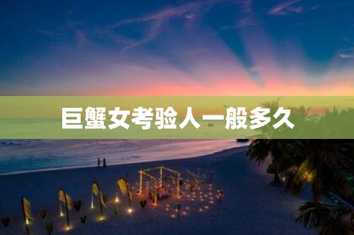 巨蟹女考验人一般多久