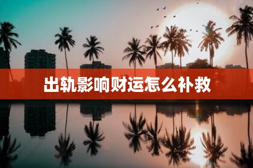 出轨影响财运怎么补救