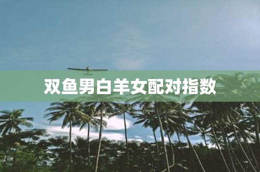 双鱼男白羊女配对指数