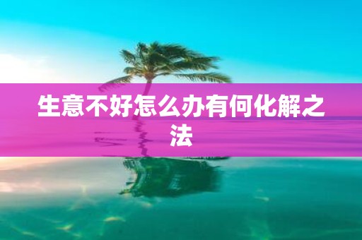 生意不好怎么办有何化解之法