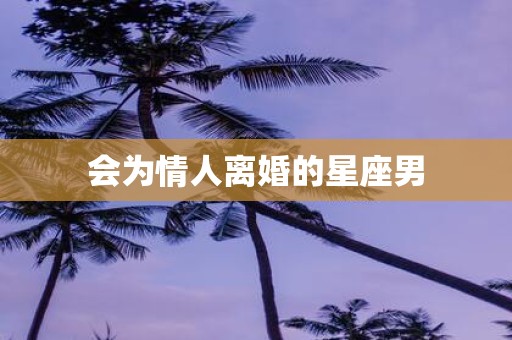 会为情人离婚的星座男