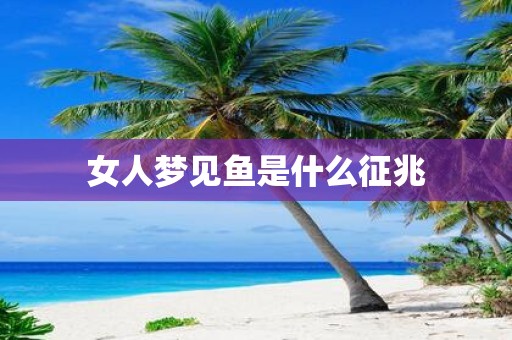 女人梦见鱼是什么征兆