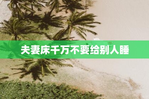 夫妻床千万不要给别人睡