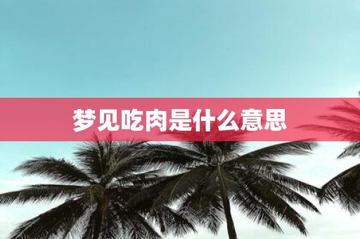 梦见吃肉是什么意思