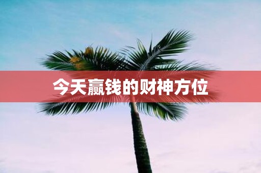 今天赢钱的财神方位