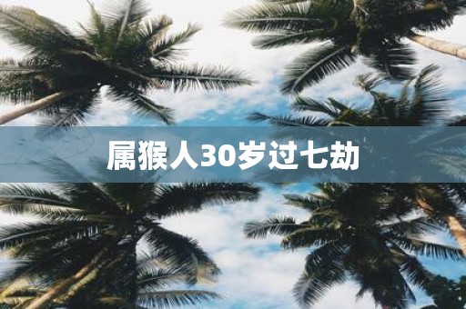 属猴人30岁过七劫