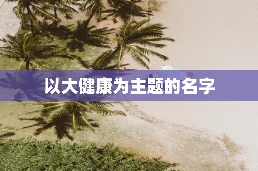 以大健康为主题的名字