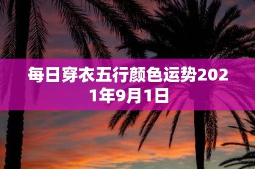 每日穿衣五行颜色运势2021年9月1日
