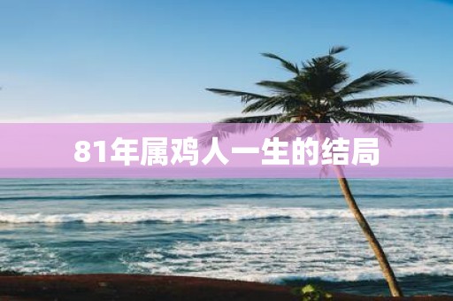 81年属鸡人一生的结局