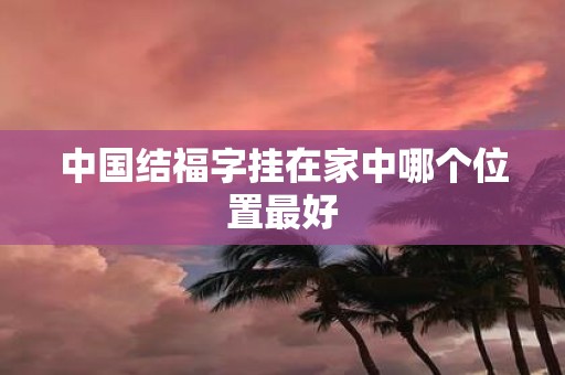 中国结福字挂在家中哪个位置最好