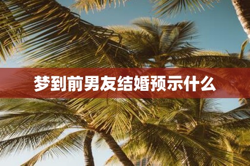 梦到前男友结婚预示什么