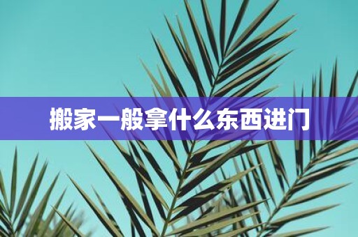 搬家一般拿什么东西进门