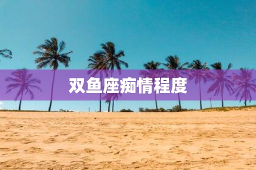 双鱼座痴情程度