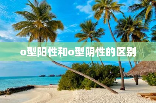 o型阳性和o型阴性的区别