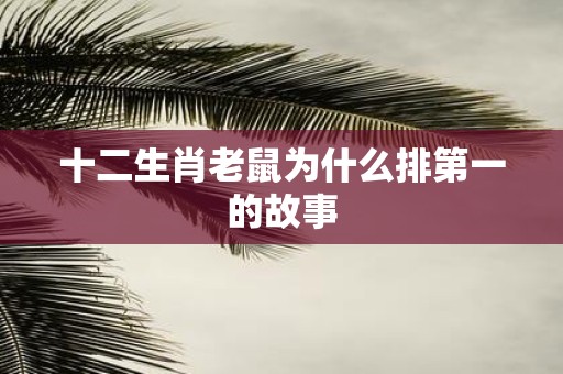 十二生肖老鼠为什么排第一的故事