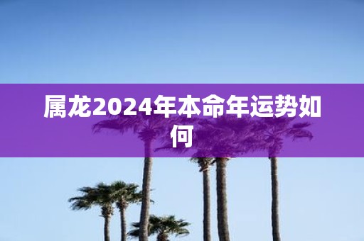属龙2025年本命年运势如何