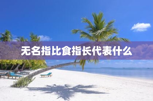 无名指比食指长代表什么