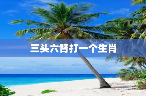 三头六臂打一个生肖