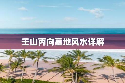 壬山丙向墓地风水详解