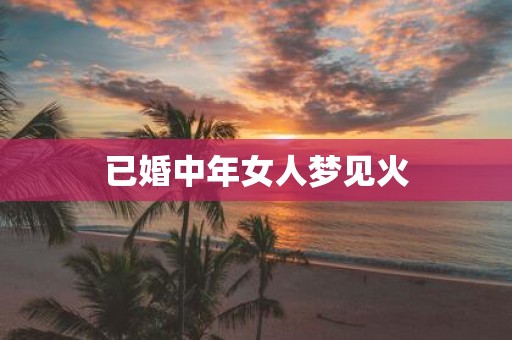 已婚中年女人梦见火