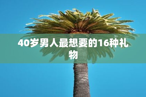 40岁男人最想要的16种礼物