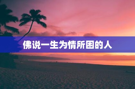 佛说一生为情所困的人