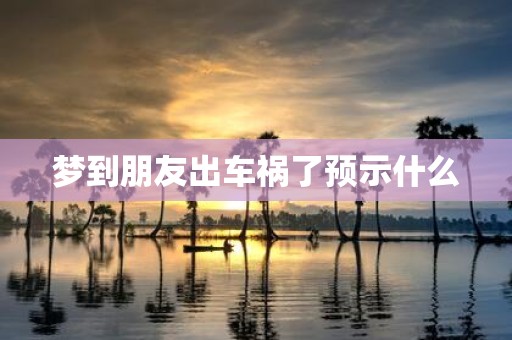 梦到朋友出车祸了预示什么