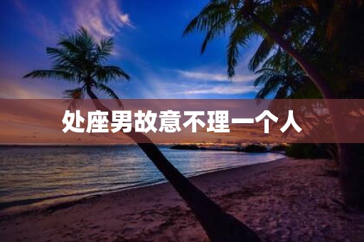 处座男故意不理一个人